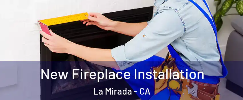  New Fireplace Installation La Mirada - CA