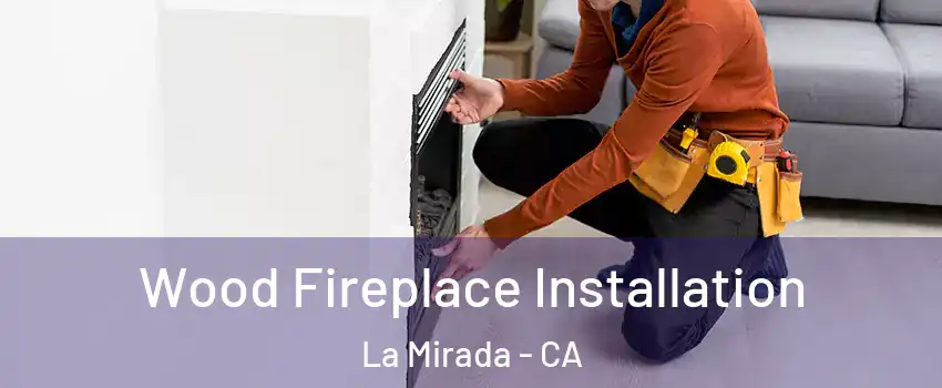  Wood Fireplace Installation La Mirada - CA
